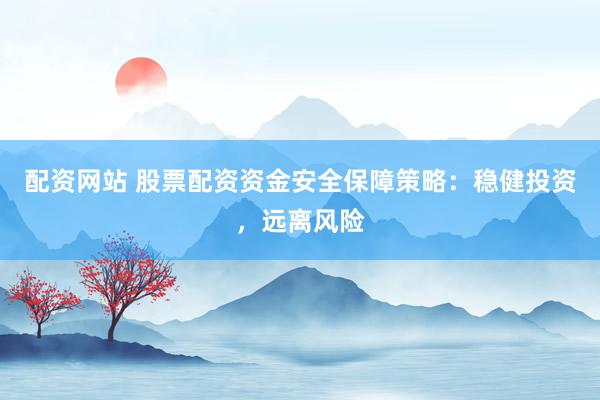配资网站 股票配资资金安全保障策略：稳健投资，远离风险