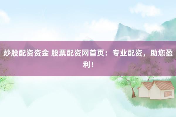 炒股配资资金 股票配资网首页：专业配资，助您盈利！