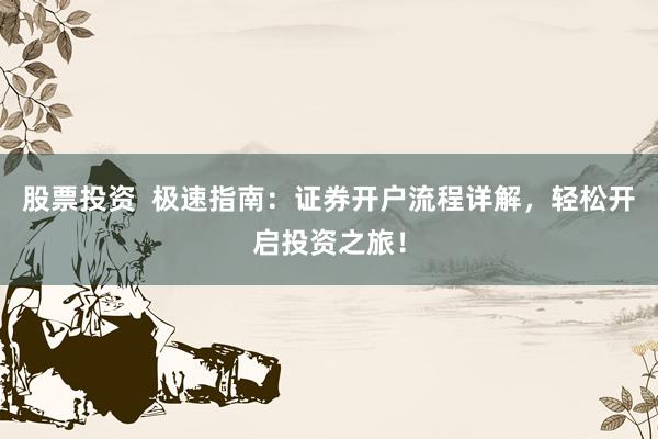 股票投资  极速指南：证券开户流程详解，轻松开启投资之旅！