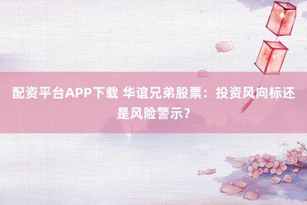 配资平台APP下载 华谊兄弟股票：投资风向标还是风险警示？