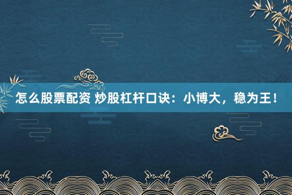 怎么股票配资 炒股杠杆口诀：小博大，稳为王！