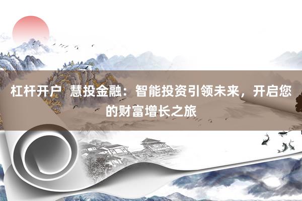 杠杆开户  慧投金融：智能投资引领未来，开启您的财富增长之旅