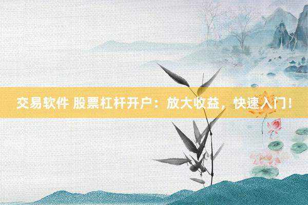 交易软件 股票杠杆开户：放大收益，快速入门！