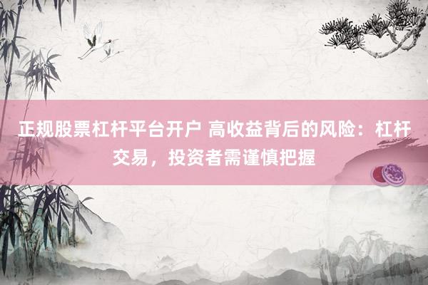 正规股票杠杆平台开户 高收益背后的风险：杠杆交易，投资者需谨慎把握