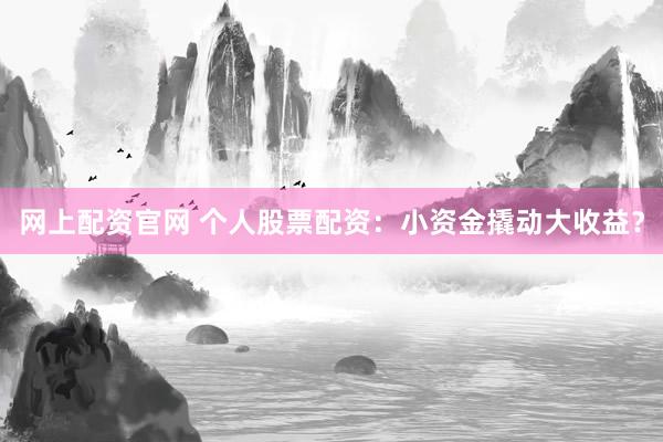网上配资官网 个人股票配资：小资金撬动大收益？