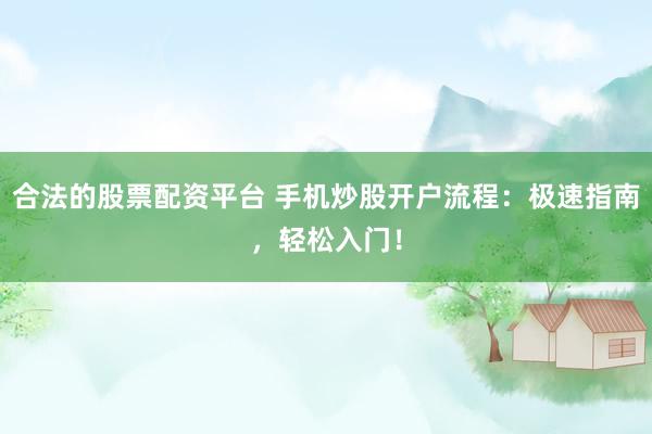 合法的股票配资平台 手机炒股开户流程：极速指南，轻松入门！