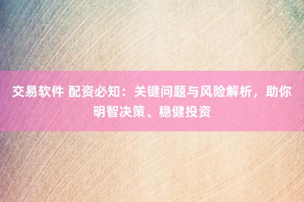 交易软件 配资必知：关键问题与风险解析，助你明智决策、稳健投资