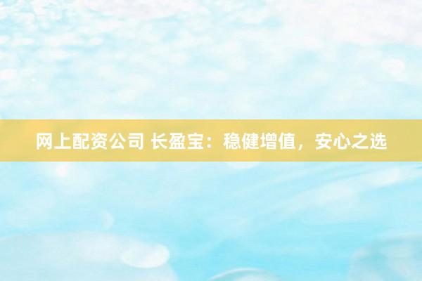 网上配资公司 长盈宝：稳健增值，安心之选