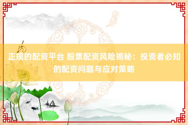 正规的配资平台 股票配资风险揭秘：投资者必知的配资问题与应对策略