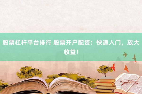 股票杠杆平台排行 股票开户配资：快速入门，放大收益！