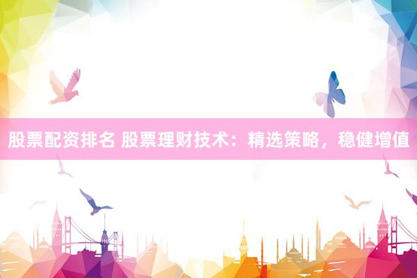 股票配资排名 股票理财技术：精选策略，稳健增值