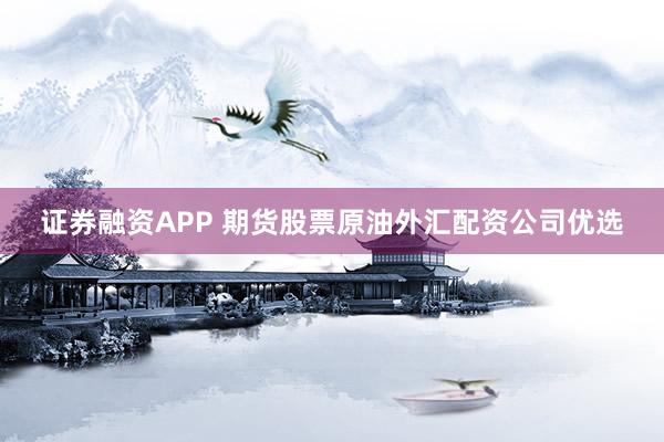 证券融资APP 期货股票原油外汇配资公司优选