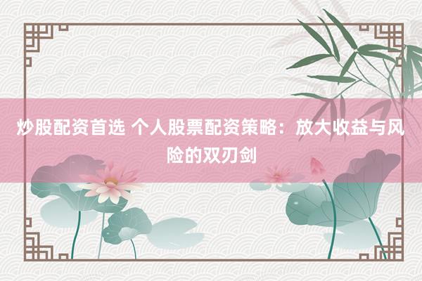 炒股配资首选 个人股票配资策略：放大收益与风险的双刃剑