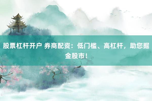 股票杠杆开户 券商配资：低门槛、高杠杆，助您掘金股市！
