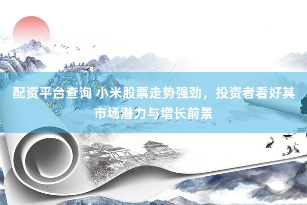 配资平台查询 小米股票走势强劲，投资者看好其市场潜力与增长前景