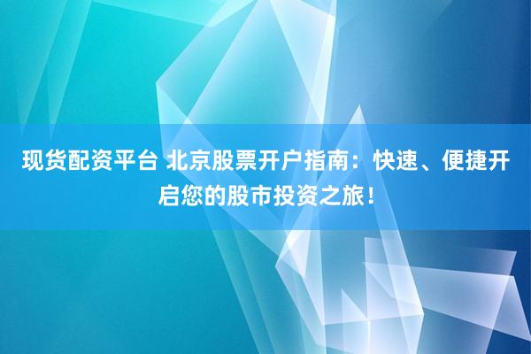 现货配资平台 北京股票开户指南：快速、便捷开启您的股市投资之旅！