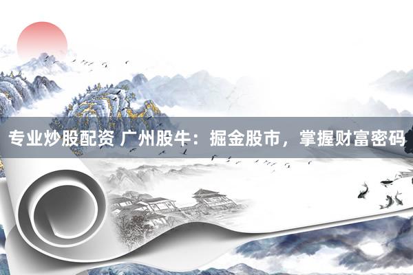 专业炒股配资 广州股牛：掘金股市，掌握财富密码