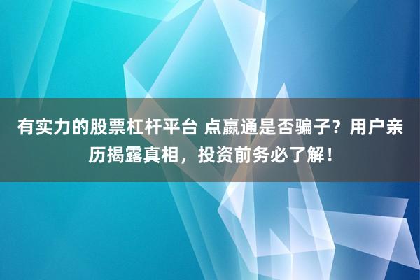 有实力的股票杠杆平台 点嬴通是否骗子？用户亲历揭露真相，投资前务必了解！
