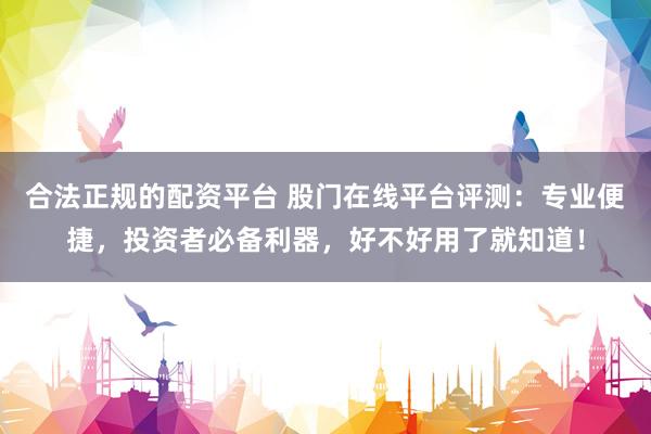 合法正规的配资平台 股门在线平台评测：专业便捷，投资者必备利器，好不好用了就知道！