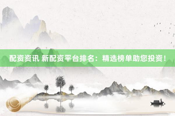 配资资讯 新配资平台排名：精选榜单助您投资！