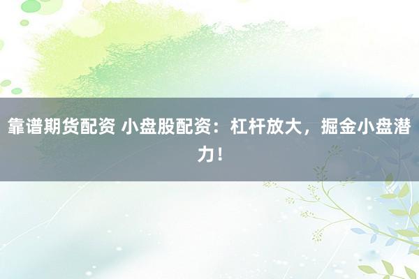 靠谱期货配资 小盘股配资：杠杆放大，掘金小盘潜力！