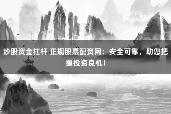 炒股资金杠杆 正规股票配资网：安全可靠，助您把握投资良机！