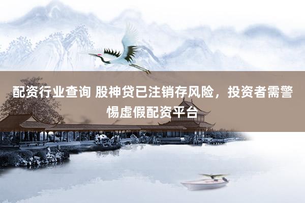 配资行业查询 股神贷已注销存风险，投资者需警惕虚假配资平台
