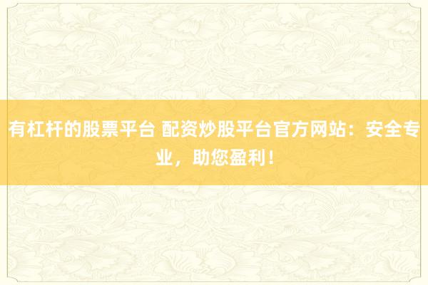 有杠杆的股票平台 配资炒股平台官方网站：安全专业，助您盈利！
