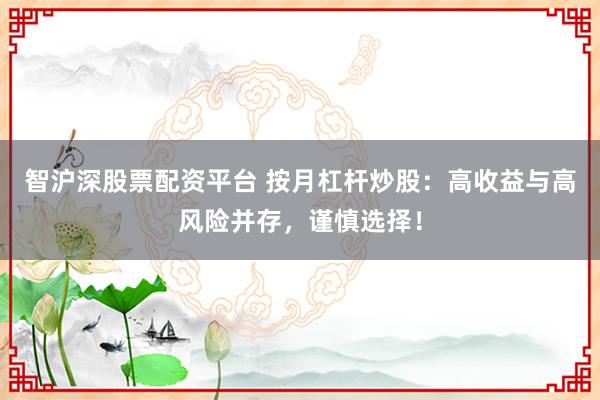 智沪深股票配资平台 按月杠杆炒股：高收益与高风险并存，谨慎选择！