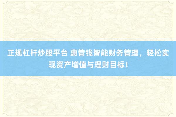 正规杠杆炒股平台 惠管钱智能财务管理，轻松实现资产增值与理财目标！