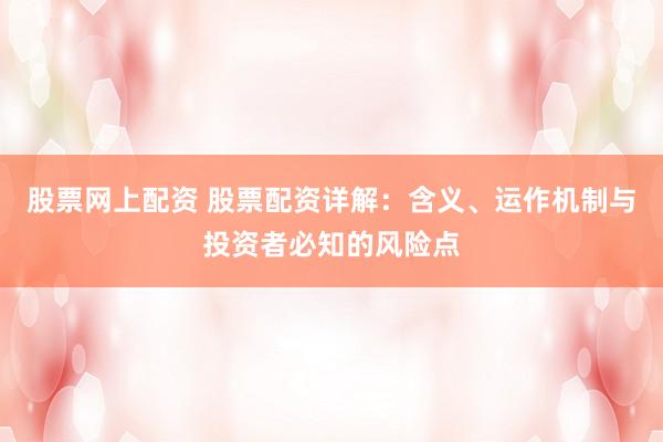 股票网上配资 股票配资详解：含义、运作机制与投资者必知的风险点