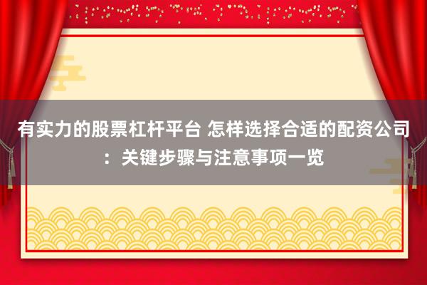 有实力的股票杠杆平台 怎样选择合适的配资公司：关键步骤与注意事项一览