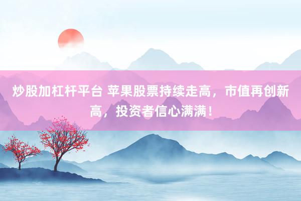 炒股加杠杆平台 苹果股票持续走高，市值再创新高，投资者信心满满！