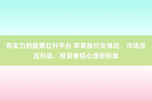 有实力的股票杠杆平台 苹果股价反弹近，市场反应积极，投资者信心逐渐恢复