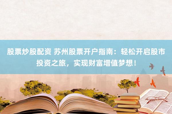 股票炒股配资 苏州股票开户指南：轻松开启股市投资之旅，实现财富增值梦想！