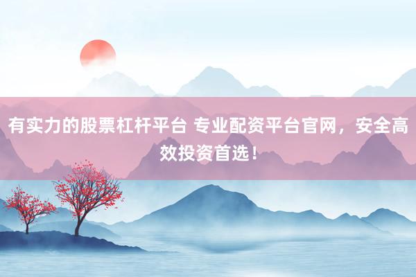 有实力的股票杠杆平台 专业配资平台官网，安全高效投资首选！