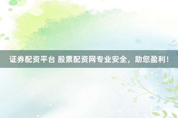 证券配资平台 股票配资网专业安全，助您盈利！