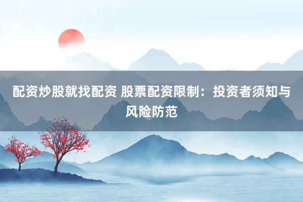 配资炒股就找配资 股票配资限制：投资者须知与风险防范