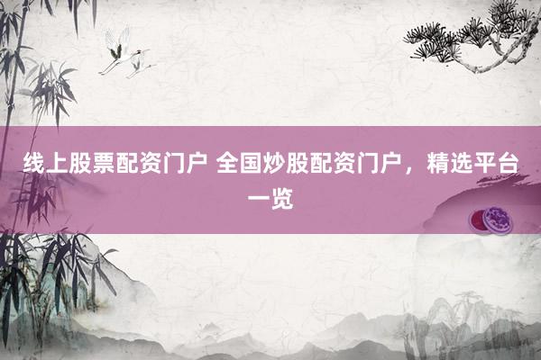 线上股票配资门户 全国炒股配资门户，精选平台一览