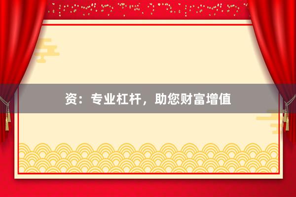 资：专业杠杆，助您财富增值