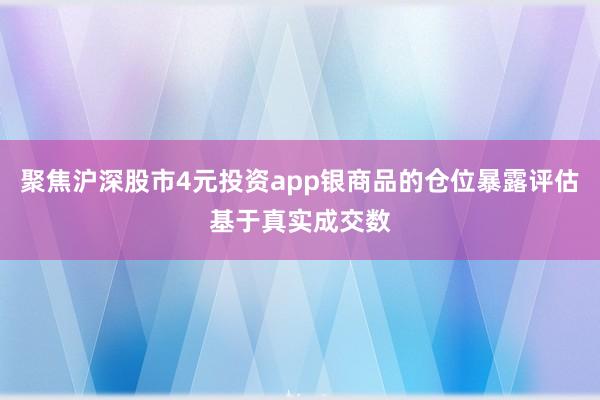 聚焦沪深股市4元投资app银商品的仓位暴露评估基于真实成交数