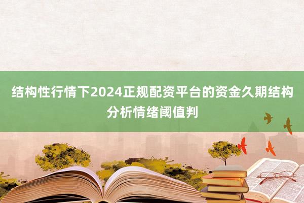 结构性行情下2024正规配资平台的资金久期结构分析情绪阈值判